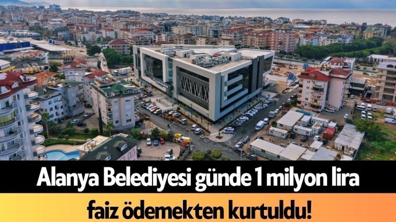 Alanya Belediyesi Günde 1 Milyon Lira Faiz Ödemekten Kurtuldu