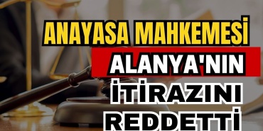 Anayasa Mahkemesi Alanya'nın Itirazını Reddetti