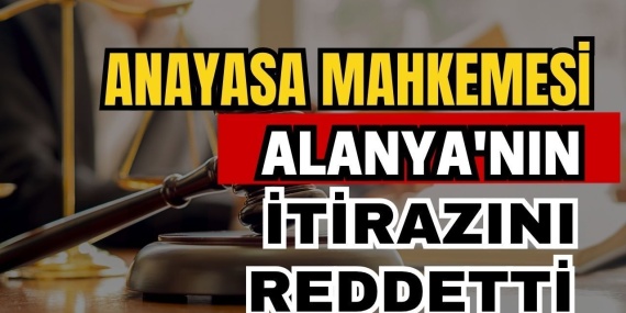 Anayasa Mahkemesi Alanya’nın Itirazını Reddetti