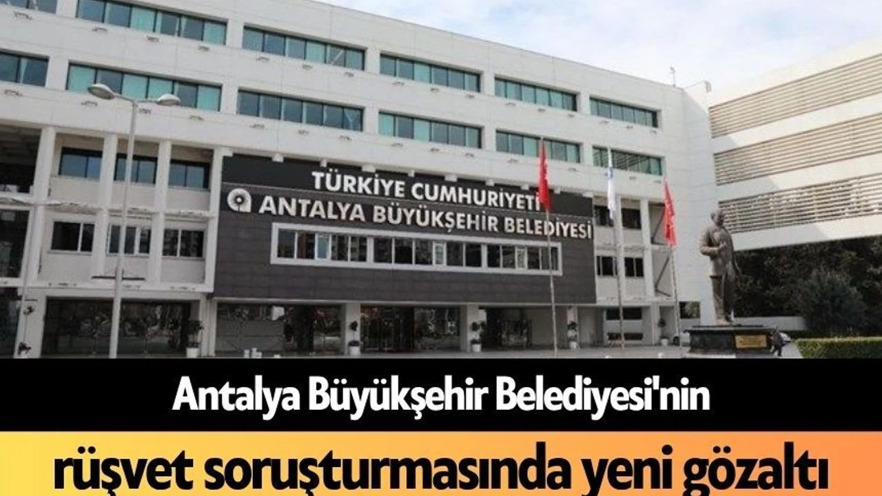 Antalya Büyükşehir Belediyesi'nin Rüşvet Soruşturmasında Yeni Gözaltı