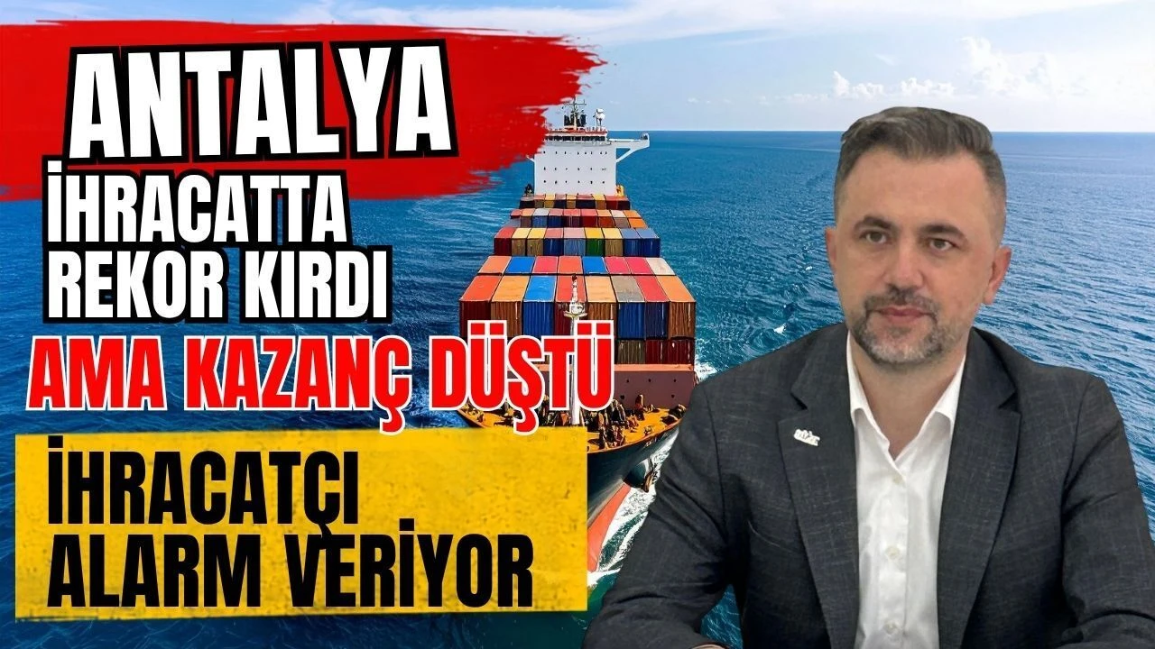 Antalya İhracatta Rekor Kırdı Ama Kazanç Düştü! İhracatçı Alarm Veriyor