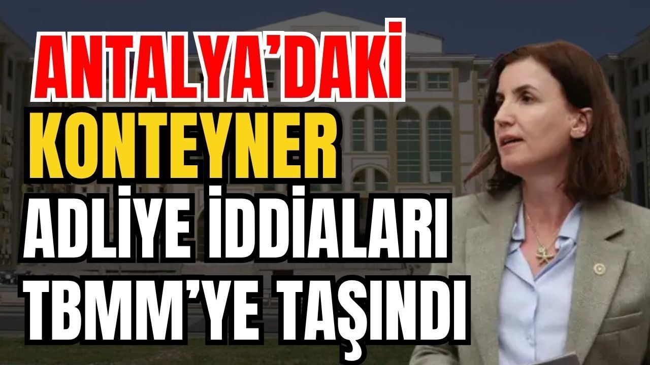 Antalya’daki Konteyner Adliye Iddiaları Tbmm’ye Taşındı