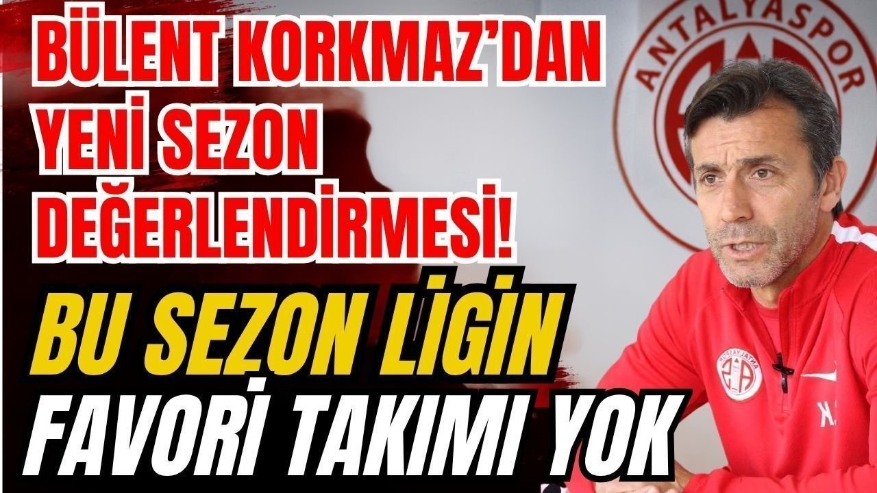 Bülent Korkmaz’dan Yeni Sezon Değerlendirmesi… Bu Sezon Ligin Favori Takımı Yok