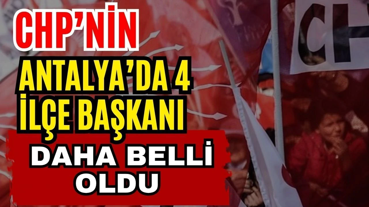 CHP’nin Antalya’da 4 İlçe Başkanı Daha Belli Oldu