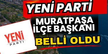 Yeni Parti Muratpaşa İlçe Başkanı Belli Oldu