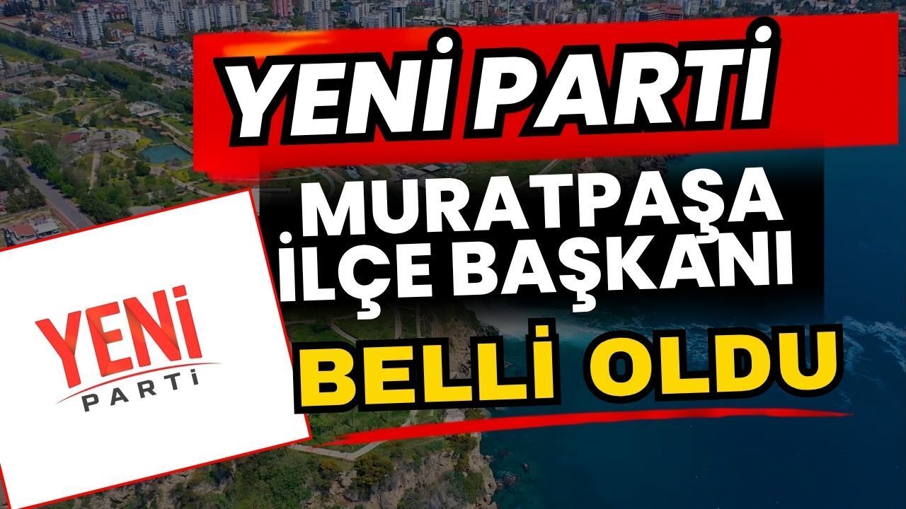 Yeni Parti Muratpaşa İlçe Başkanı Belli Oldu