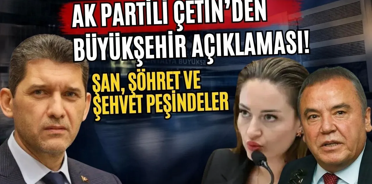 Ak Partili Çetin'den Büyükşehir Açıklaması! Şan, Şöhret ve Şehvet Peşindeler