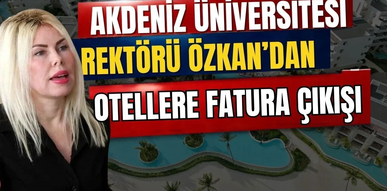 Akdeniz Üniversitesi Rektörü Özkan'dan Otellere Fatura Çıkışı