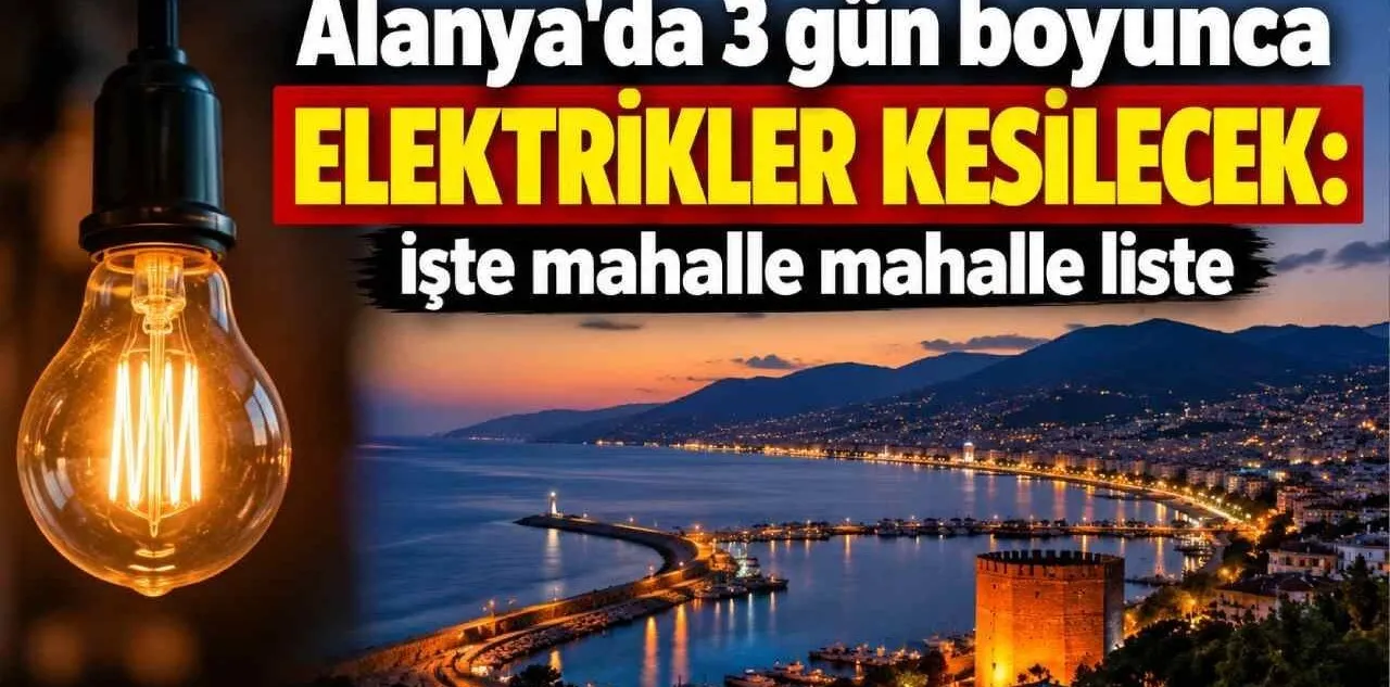 Alanya'da 3 Gün Boyunca Elektrikler Kesilecek: İşte Mahalle Mahalle Liste