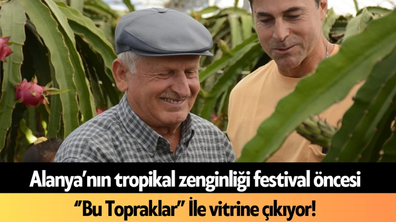 Alanya'nın Tropikal Zenginliği Festival Öncesi ''Bu Topraklar'' ile Vitrine Çıkıyor - Antalya Haber