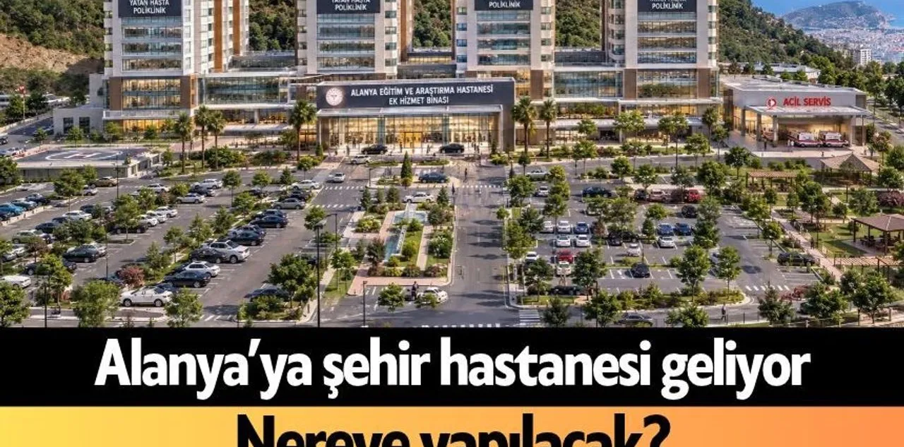 Alanya'ya Şehir Hastanesi Geliyor: Nereye Yapılacak