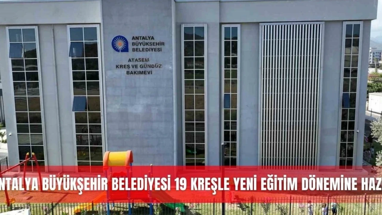 Antalya Büyükşehir Belediyesi 19 Kreşle Yeni Eğitim Dönemine Hazır - Antalya Haber