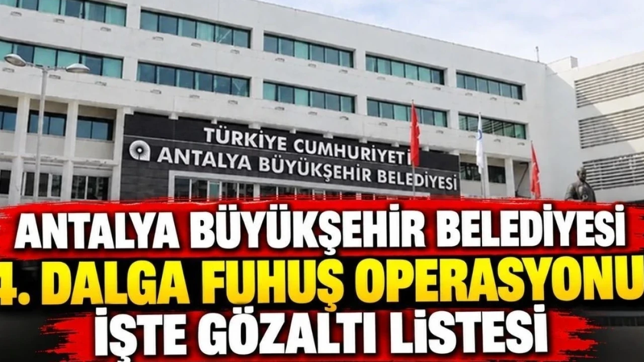 Antalya Büyükşehir Belediyesi 4. Dalga Fuhuş Operasyonu! İşte Gözaltı Listesi - Antalya Haber