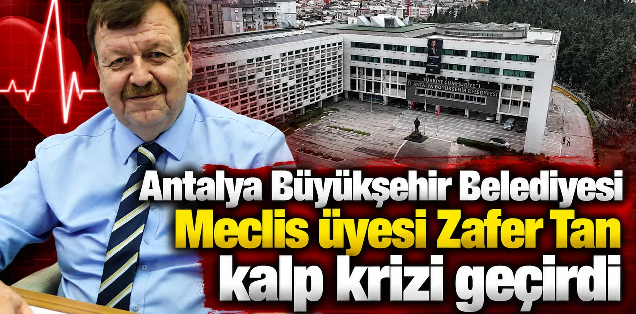 Antalya Büyükşehir Belediyesi Meclis Üyesi Zafer Tan Kalp Krizi Geçirdi