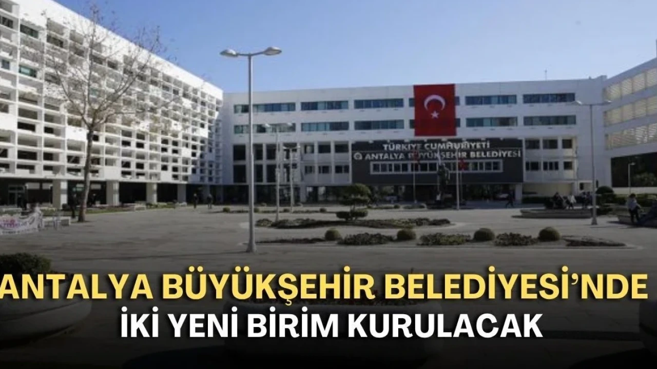 Antalya Büyükşehir Belediyesi'nde İki Yeni Birim Kurulacak - Antalya Haber