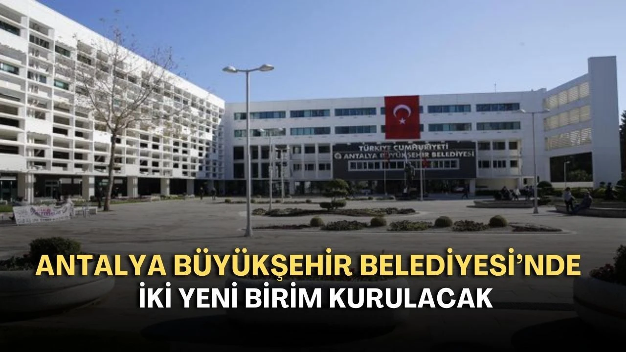 Antalya Büyükşehir Belediyesi'nde İki Yeni Birim Kurulacak