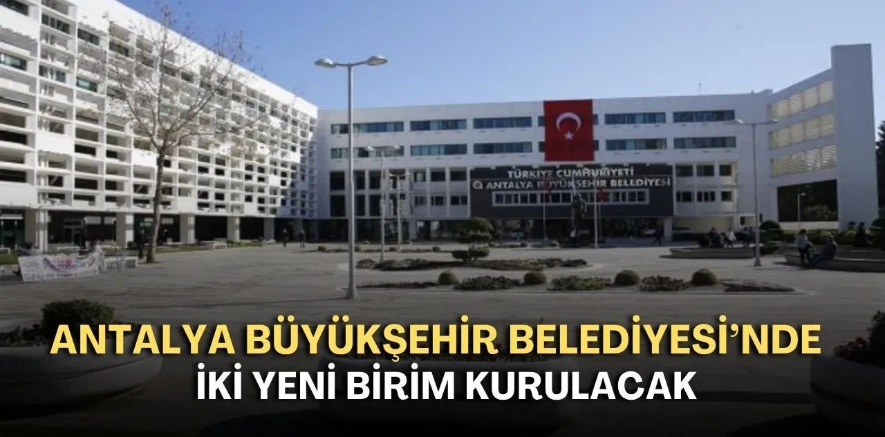 Antalya Büyükşehir Belediyesi'nde İki Yeni Birim Kurulacak