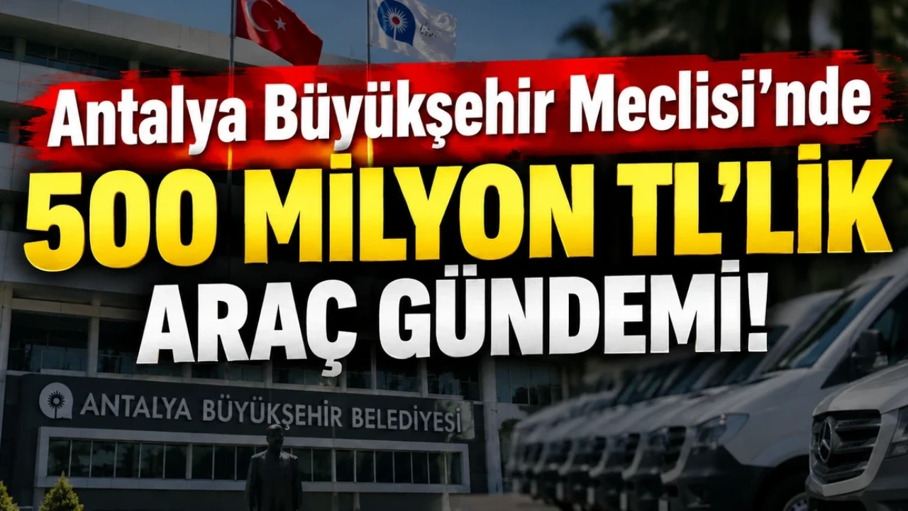 Antalya Büyükşehir Meclisi'nde 500 Milyon Tl'lik Araç Gündemi - Antalya Haber