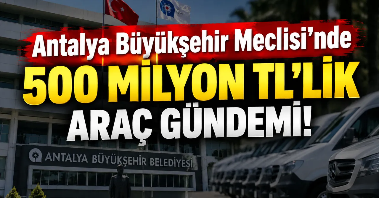 Antalya Büyükşehir Meclisi'nde 500 Milyon Tl'lik Araç Gündemi