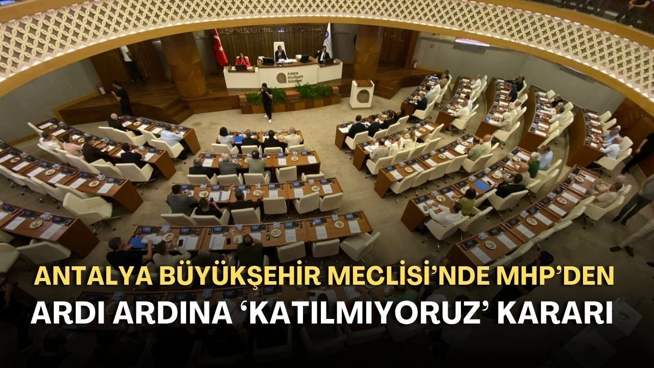 Antalya Büyükşehir Meclisi'nde MHP'den Ardı Ardına 'Katılmıyoruz' Kararı