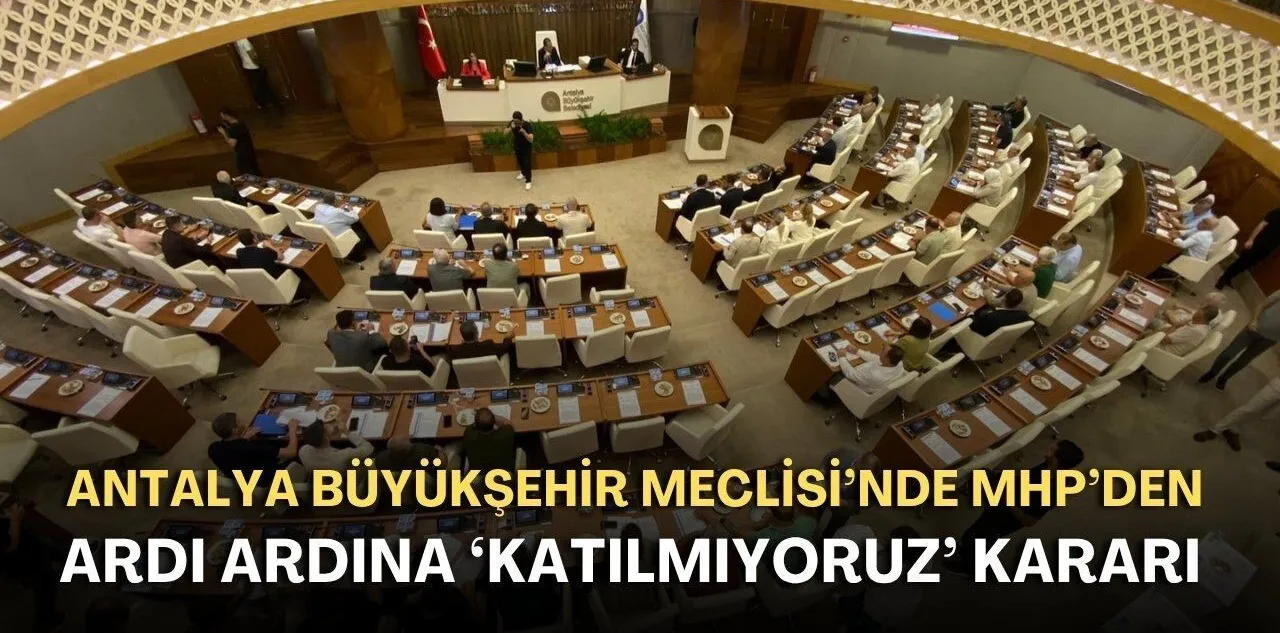 Antalya Büyükşehir Meclisi'nde MHP'den Ardı Ardına 'Katılmıyoruz' Kararı
