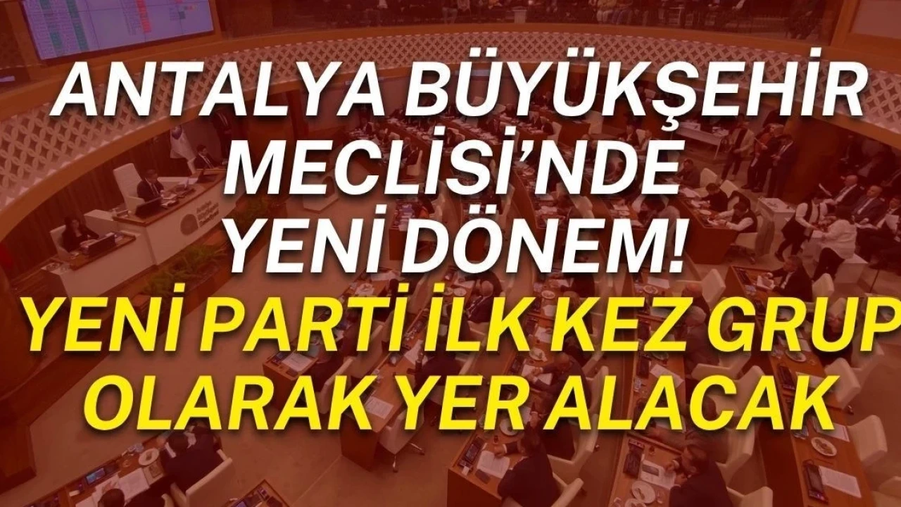 Antalya Büyükşehir Meclisi'nde Yeni Dönem! Yeni Parti İlk Kez Grup Olarak Yer Alacak - Antalya Haber