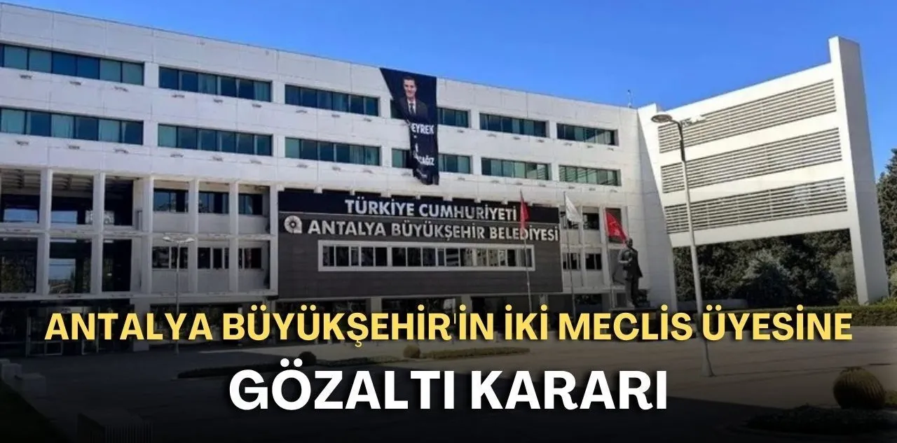 Antalya Büyükşehir'de İki Meclis Üyesine Gözaltı