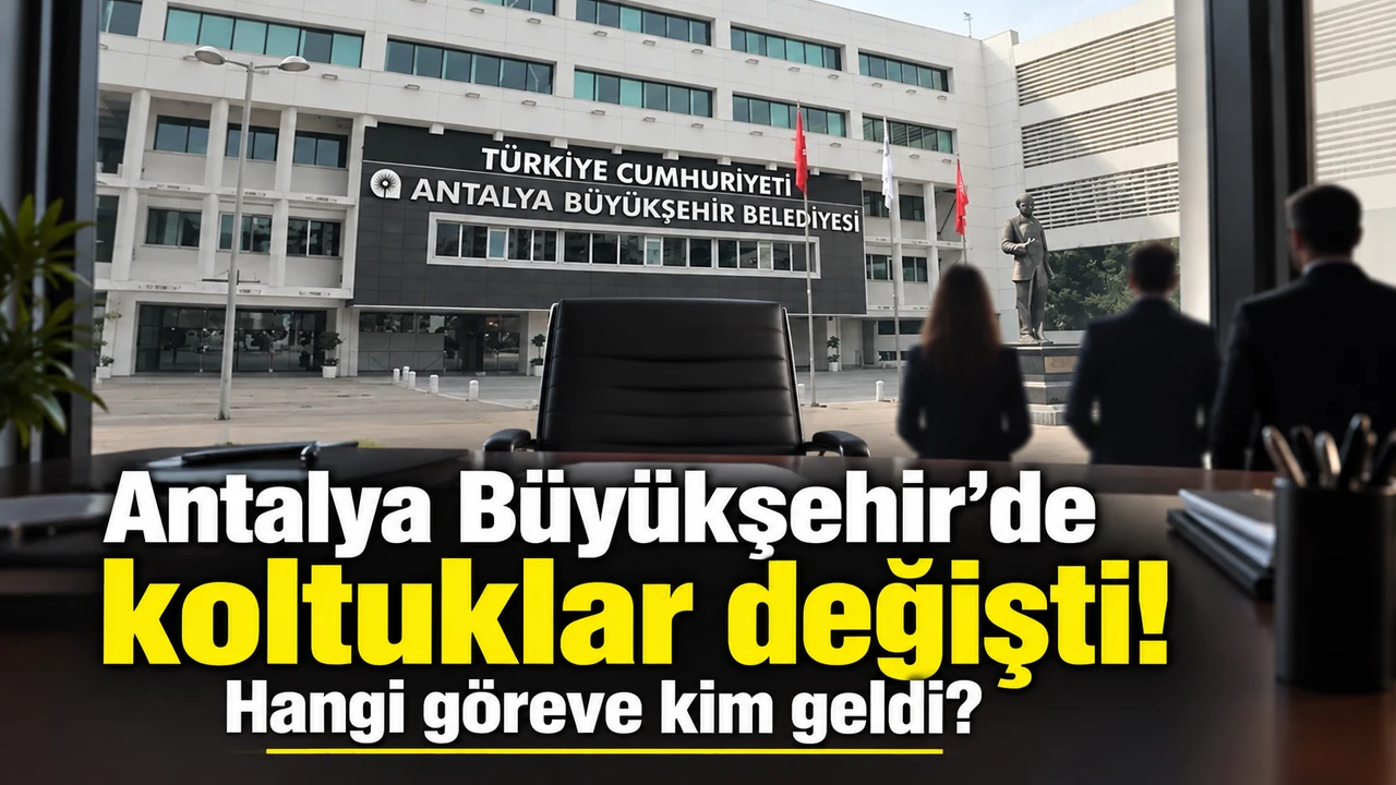 Antalya Büyükşehir'de Koltuklar Değişti! Hangi Göreve Kim Geldi