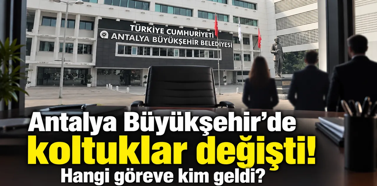 Antalya Büyükşehir'de Koltuklar Değişti! Hangi Göreve Kim Geldi