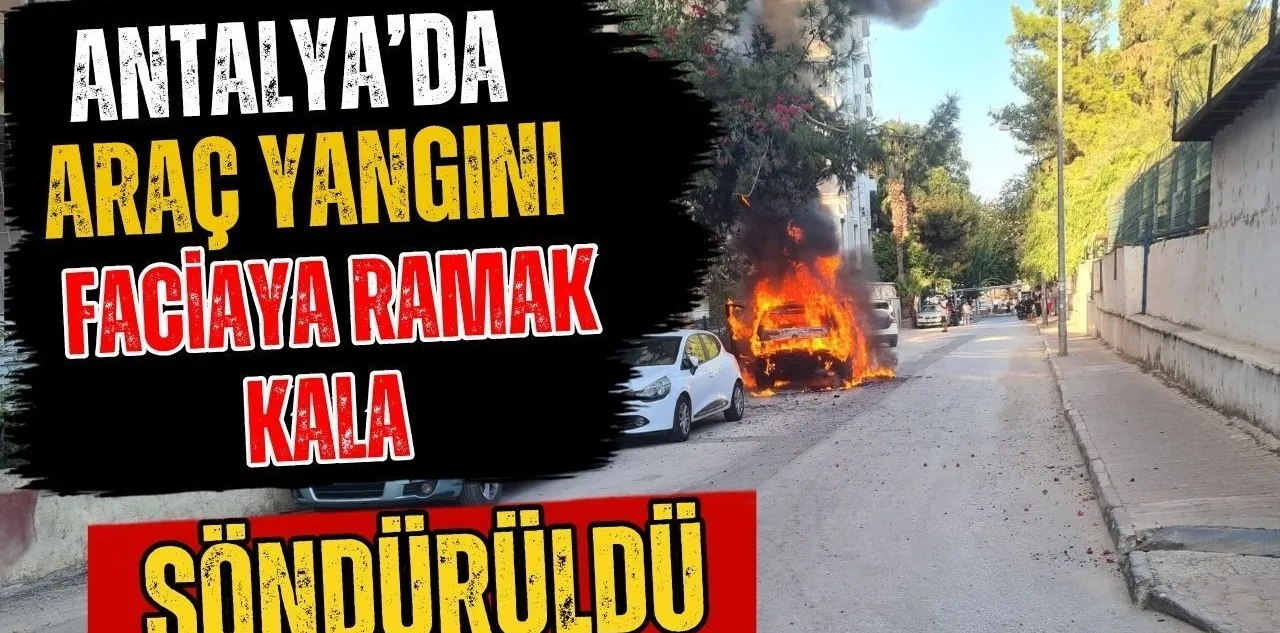 Antalya'da Araç Yangını Faciaya Ramak Kala Söndürüldü