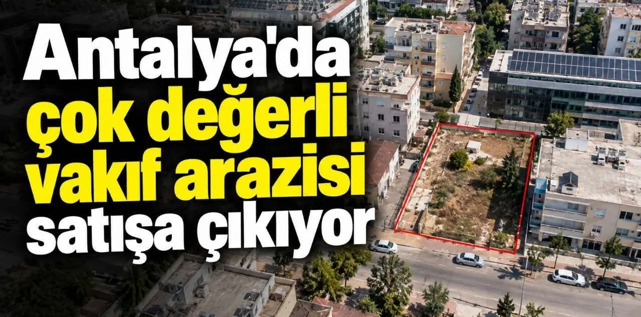 Antalya'da Çok Değerli Vakıf Arazisi Satışa Çıkıyor
