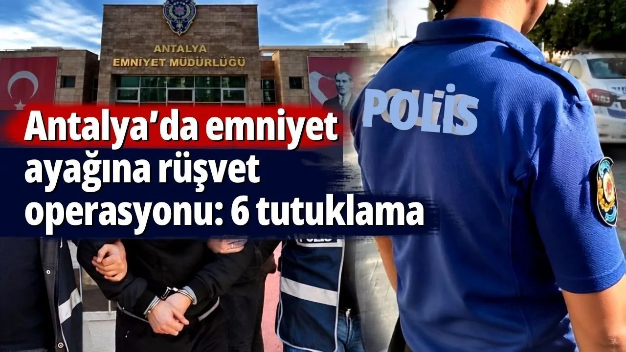 Antalya'da Emniyet Ayağına Rüşvet Operasyonu: 6 Tutuklama - Antalya Haber