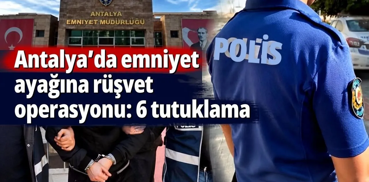 Antalya'da Emniyet Ayağına Rüşvet Operasyonu: 6 Tutuklama