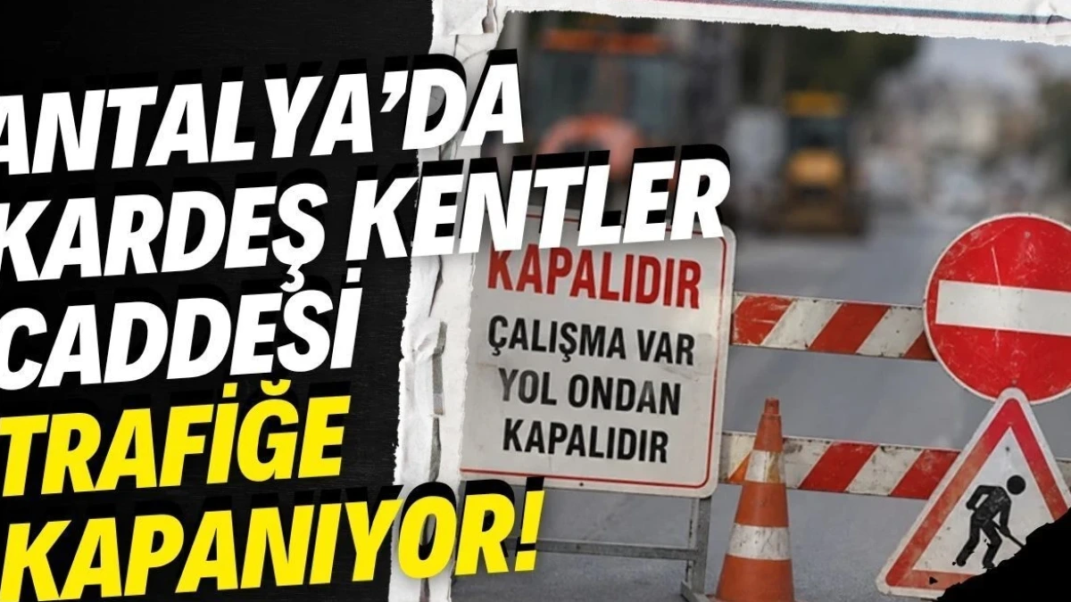 Antalya'da Kardeş Kentler Caddesi Trafiğe Kapanıyor! Tarih ve Saat Belli Oldu - Antalya Haber