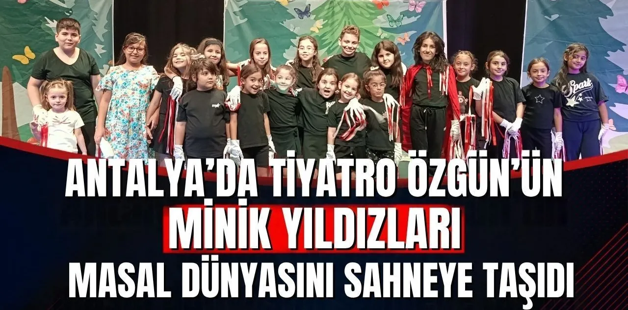 Antalya'da Tiyatro Özgün'ün Minik Yıldızları Masal Dünyasını Sahneye Taşıdı