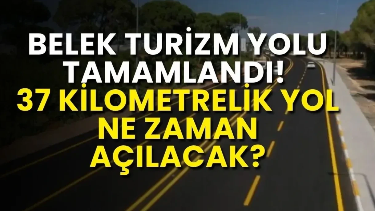 Belek Turizm Yolu Tamamlandı! 37 Kilometrelik Yol Ne Zaman Açılacak - Antalya Haber