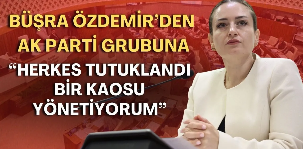 Büşra Özdemir'den Ak Parti Grubuna: Herkes Tutuklandı Bir Kaosu Yönetiyorum