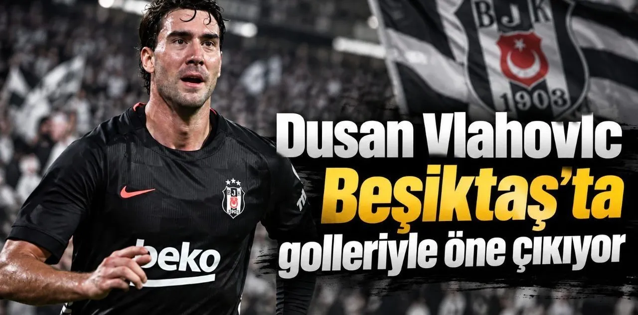 Dusan Vlahovic Beşiktaş'ta Golleriyle Öne Çıkıyor