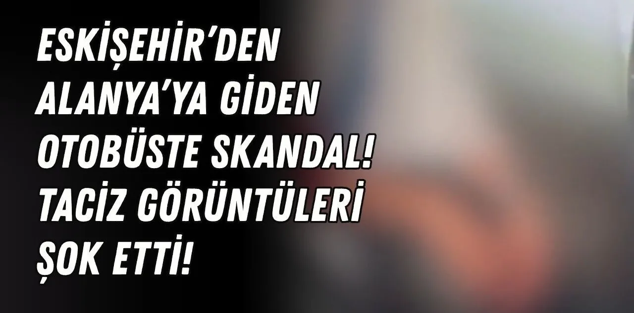 Eskişehir'den Alanya'ya Giden Otobüste Skandal! Taciz Görüntüleri Şok Etti