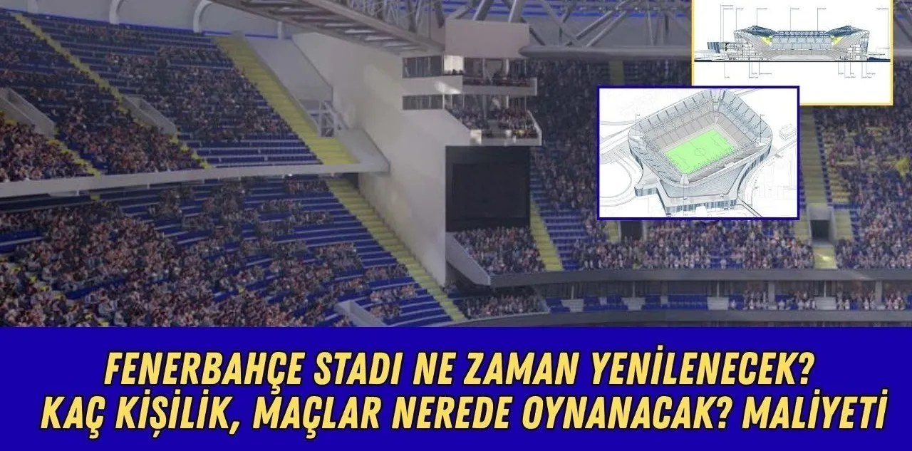 Fenerbahçe Stadı Ne Zaman Yenilenecek? Kaç Kişilik, Maçlar Nerede Oynanacak? Maliyeti