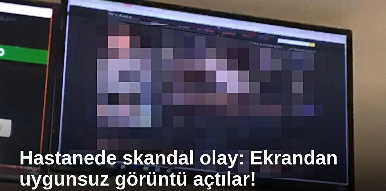 Hastanede Skandal Olay: Ekrandan Uygunsuz Görüntü Açtılar