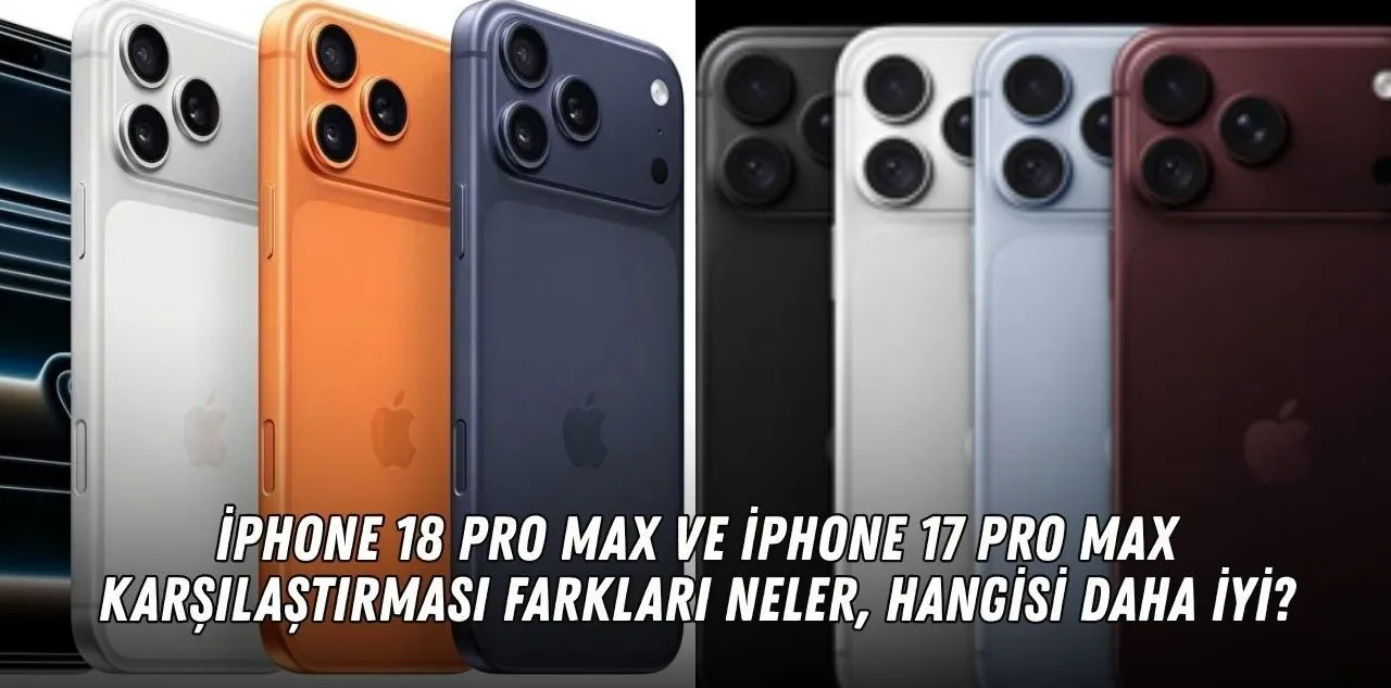 İphone 18 Pro Max ve İphone 17 Pro Max Karşılaştırması: Farkları Neler, Hangisi Daha İyi
