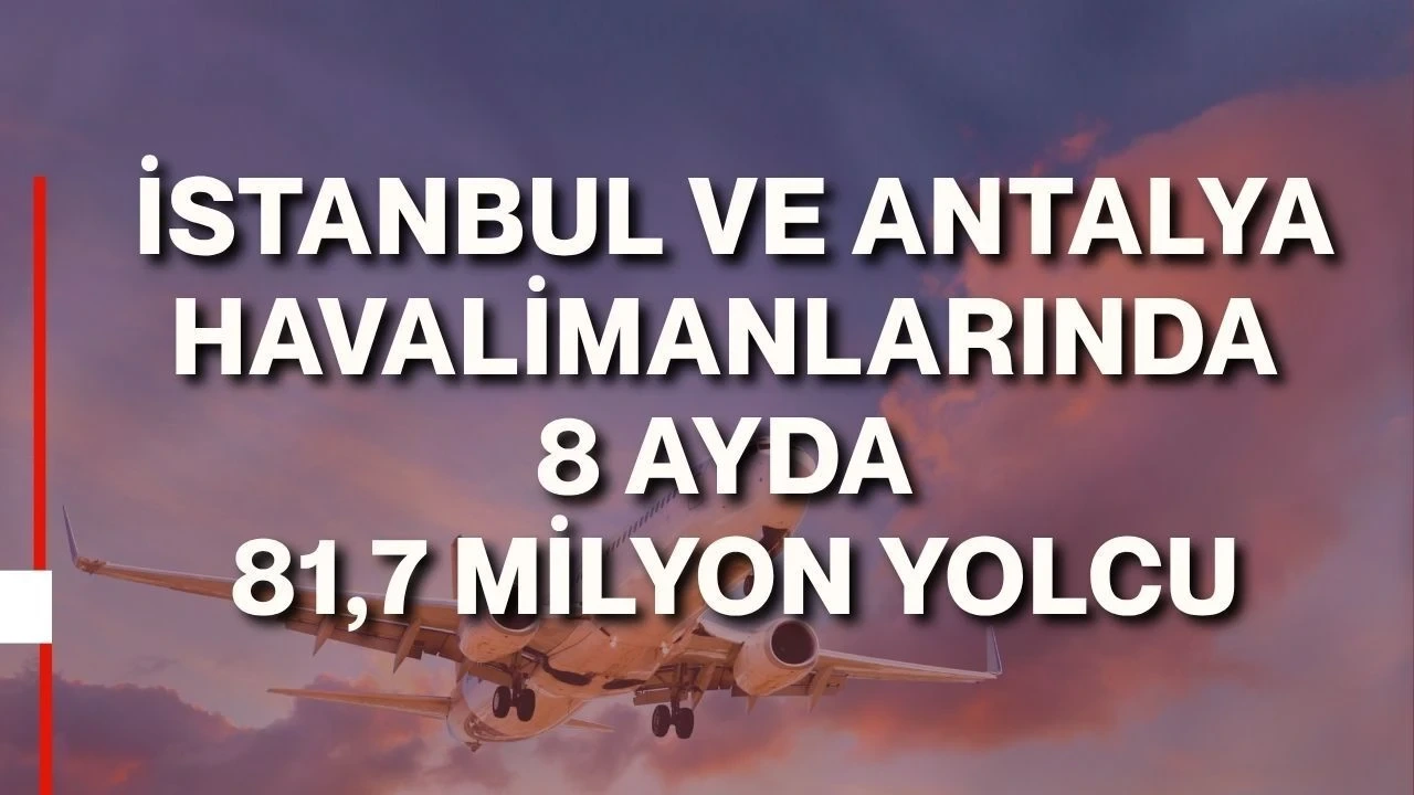 İstanbul ve Antalya Havalimanlarında 8 Ayda 81,7 Milyon Yolcu - Antalya Haber