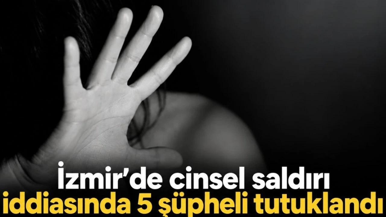 İzmir'de Cinsel Saldırı İddiasında 5 Şüpheli Tutuklandı - Antalya Haber