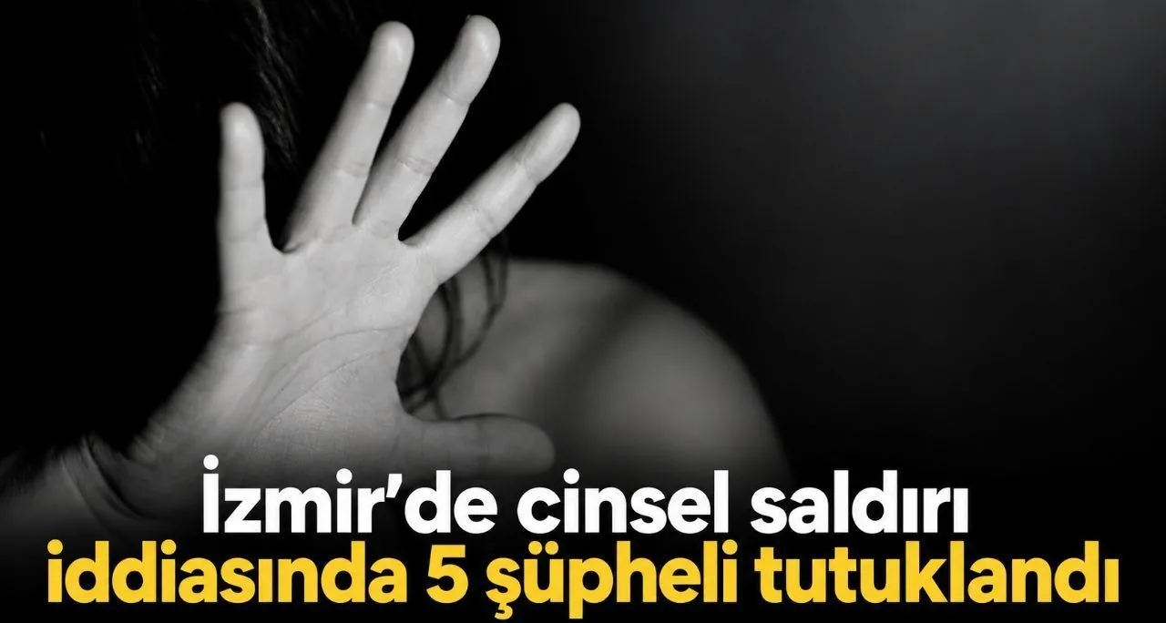 İzmir'de Cinsel Saldırı İddiasında 5 Şüpheli Tutuklandı