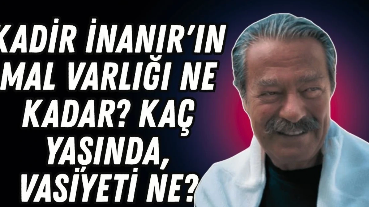 Kadir İnanır'ın Mal Varlığı Ne Kadar? Öldü Mü, Vasiyeti Ne - Antalya Haber