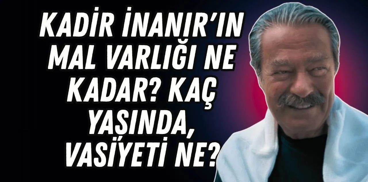 Kadir İnanır'ın Mal Varlığı Ne Kadar? Öldü Mü, Vasiyeti Ne