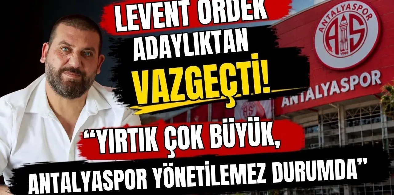 Levent Ördek Adaylıktan Vazgeçti: Yırtık Çok Büyük, Antalyaspor Yönetilemez Durumda