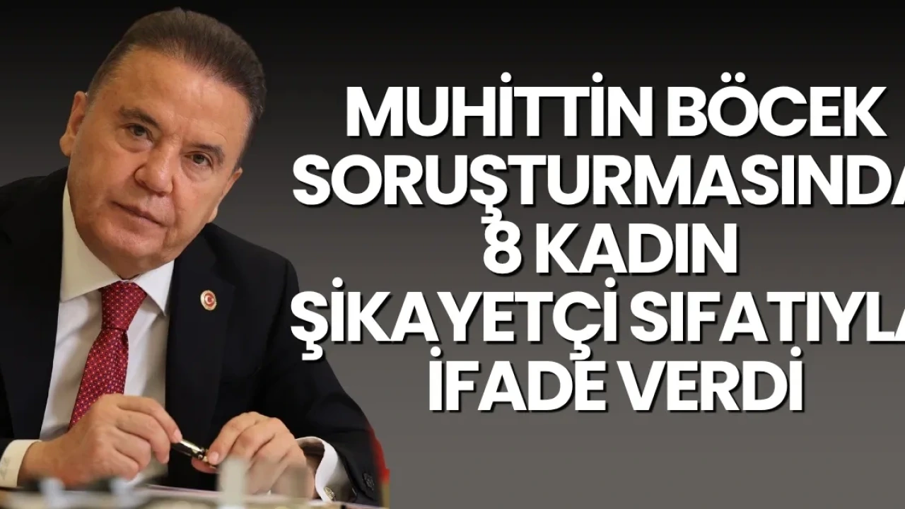 Muhittin Böcek Soruşturmasında 8 Kadın Şikayetçi Sıfatıyla İfade Verdi - Antalya Haber
