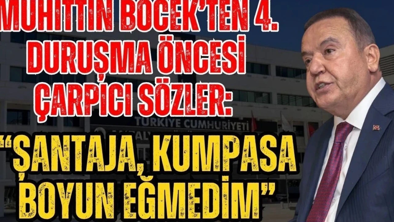 Muhittin Böcek'ten 4. Duruşma Öncesi Çarpıcı Sözler: "Şantaja, Kumpasa Boyun Eğmedim - Antalya Haber